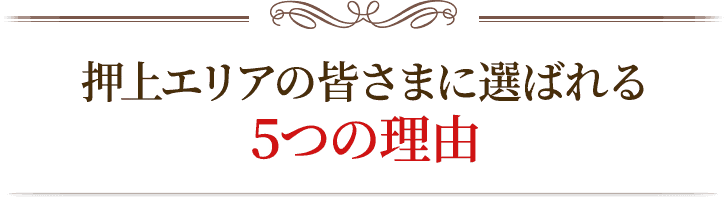 押上エリアの皆様に選ばれる5つの理由